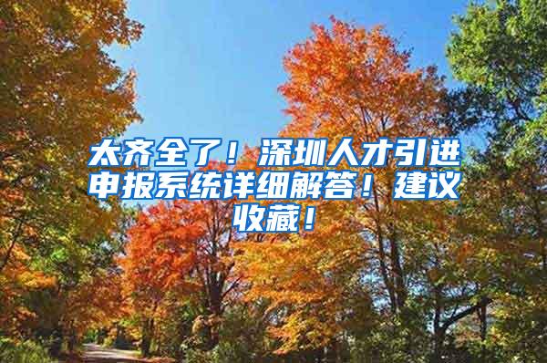 太齐全了！深圳人才引进申报系统详细解答！建议收藏！