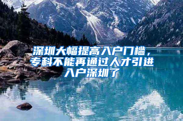 深圳大幅提高入户门槛，专科不能再通过人才引进入户深圳了