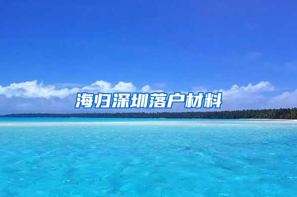 海归深圳落户材料