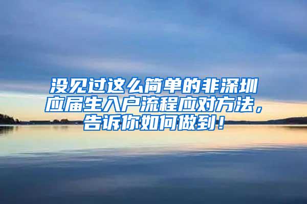 没见过这么简单的非深圳应届生入户流程应对方法，告诉你如何做到！