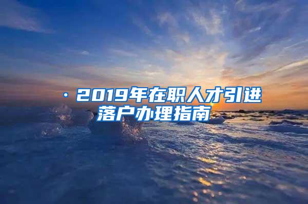 ·2019年在职人才引进落户办理指南