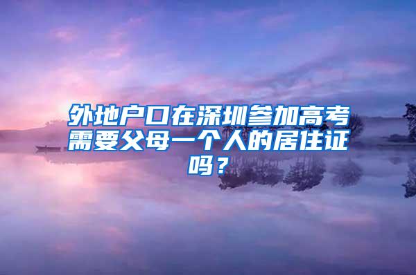 外地户口在深圳参加高考需要父母一个人的居住证吗？