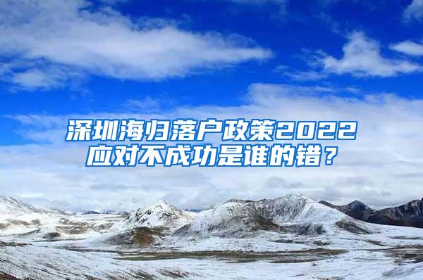 深圳海归落户政策2022应对不成功是谁的错？