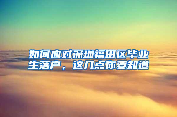 如何应对深圳福田区毕业生落户，这几点你要知道