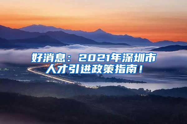 好消息：2021年深圳市人才引进政策指南！