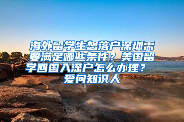 海外留学生想落户深圳需要满足哪些条件？美国留学回国入深户怎么办理？ 爱问知识人