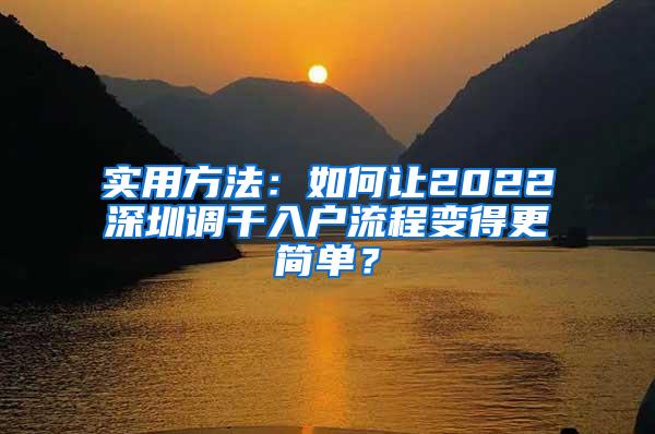 实用方法：如何让2022深圳调干入户流程变得更简单？