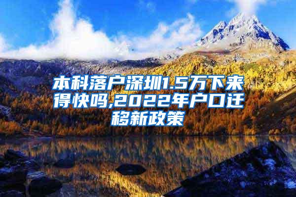 本科落户深圳1.5万下来得快吗,2022年户口迁移新政策