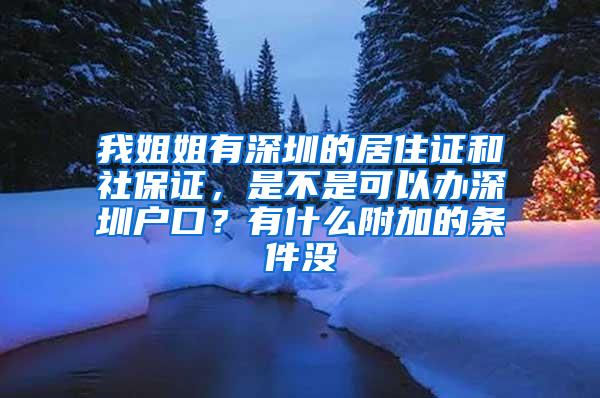 我姐姐有深圳的居住证和社保证，是不是可以办深圳户口？有什么附加的条件没