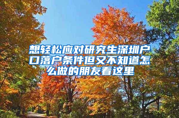 想轻松应对研究生深圳户口落户条件但又不知道怎么做的朋友看这里