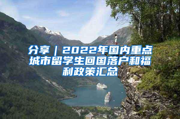 分享｜2022年国内重点城市留学生回国落户和福利政策汇总