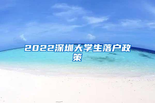 2022深圳大学生落户政策