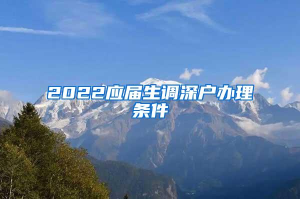 2022应届生调深户办理条件