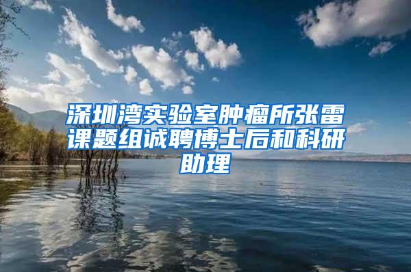 深圳湾实验室肿瘤所张雷课题组诚聘博士后和科研助理