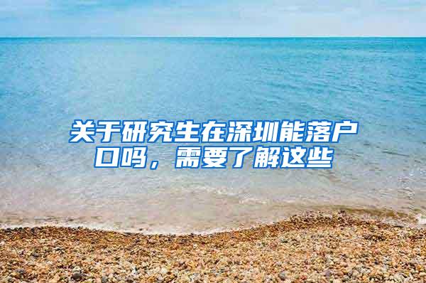 关于研究生在深圳能落户口吗，需要了解这些