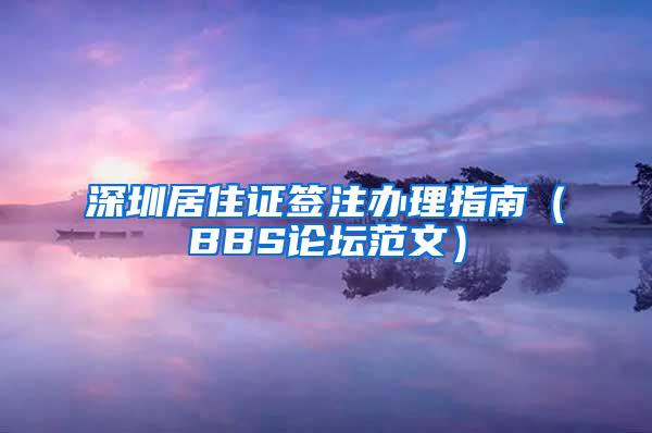 深圳居住证签注办理指南（BBS论坛范文）