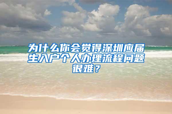 为什么你会觉得深圳应届生入户个人办理流程问题很难？