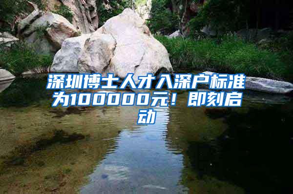 深圳博士人才入深户标准为100000元！即刻启动