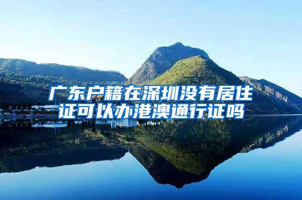 广东户籍在深圳没有居住证可以办港澳通行证吗