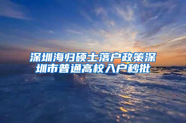 深圳海归硕士落户政策深圳市普通高校入户秒批