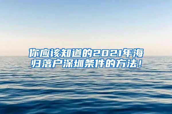 你应该知道的2021年海归落户深圳条件的方法！