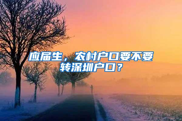 应届生，农村户口要不要转深圳户口？