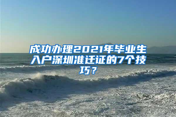 成功办理2021年毕业生入户深圳准迁证的7个技巧？