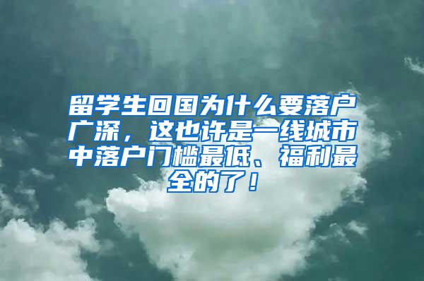 留学生回国为什么要落户广深，这也许是一线城市中落户门槛最低、福利最全的了！