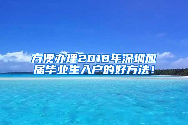 方便办理2018年深圳应届毕业生入户的好方法！