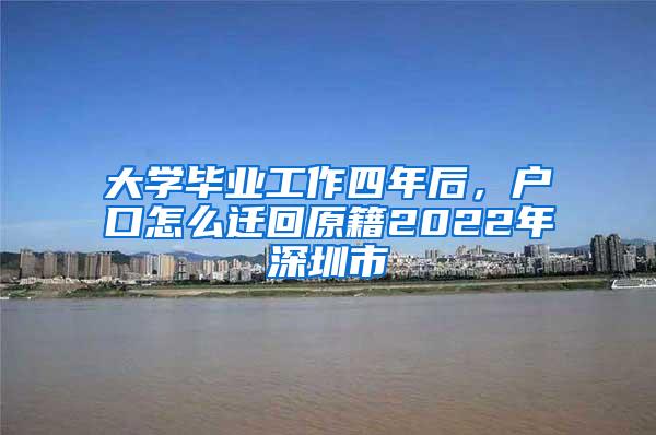 大学毕业工作四年后，户口怎么迁回原籍2022年深圳市