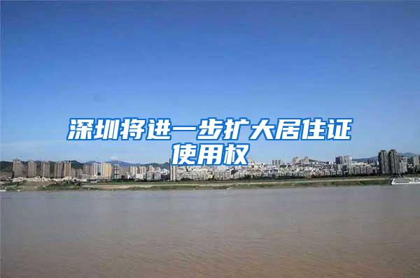 深圳将进一步扩大居住证使用权