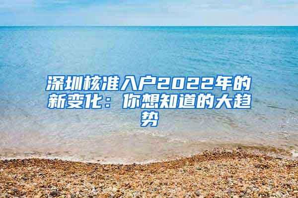 深圳核准入户2022年的新变化：你想知道的大趋势