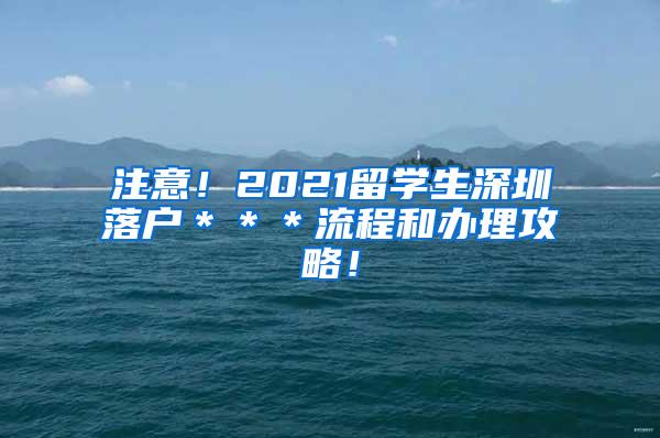 注意！2021留学生深圳落户＊＊＊流程和办理攻略！