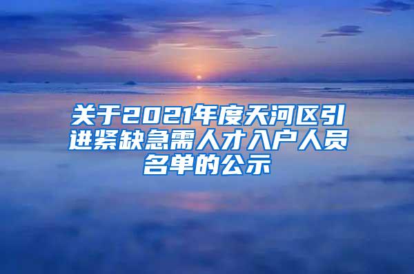 关于2021年度天河区引进紧缺急需人才入户人员名单的公示