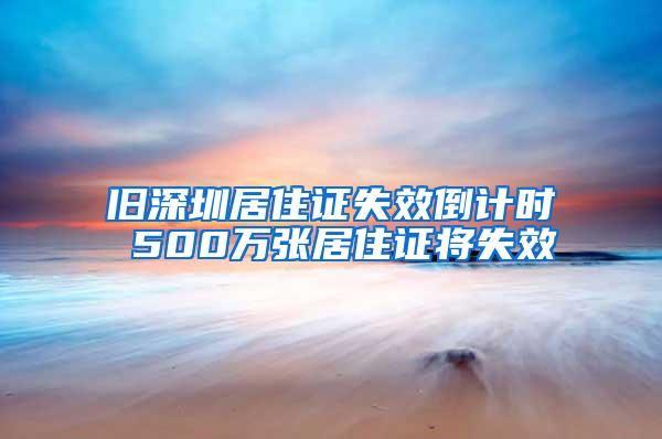 旧深圳居住证失效倒计时 500万张居住证将失效