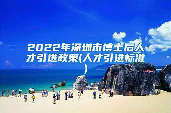 2022年深圳市博士后人才引进政策(人才引进标准)