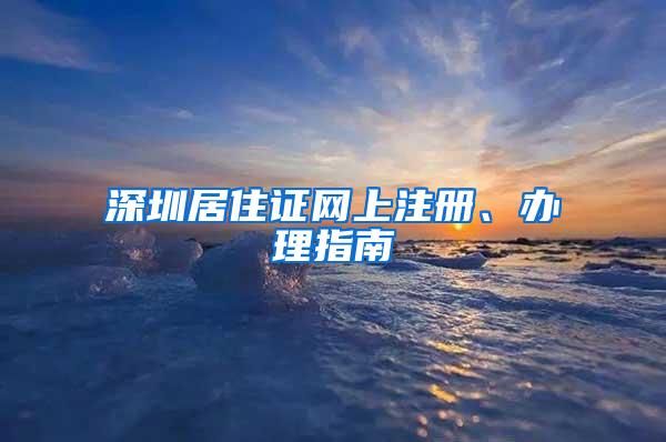 深圳居住证网上注册、办理指南