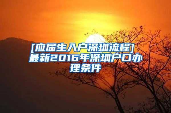 [应届生入户深圳流程] 最新2016年深圳户口办理条件