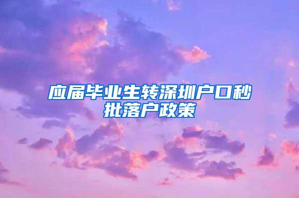 应届毕业生转深圳户口秒批落户政策