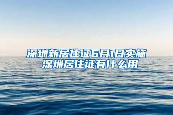 深圳新居住证6月1日实施 深圳居住证有什么用