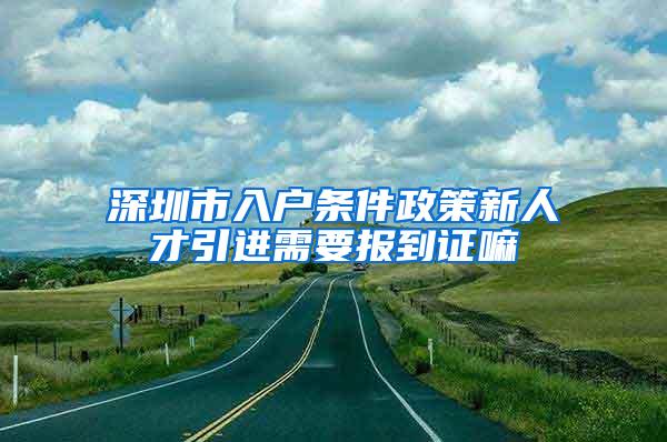 深圳市入户条件政策新人才引进需要报到证嘛