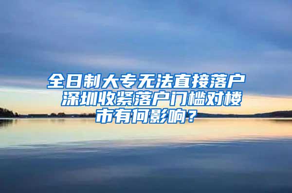 全日制大专无法直接落户 深圳收紧落户门槛对楼市有何影响？