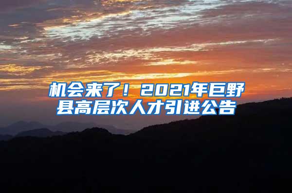 机会来了！2021年巨野县高层次人才引进公告