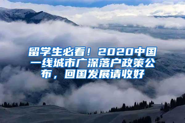 留学生必看！2020中国一线城市广深落户政策公布，回国发展请收好