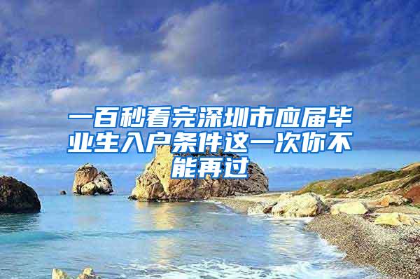 一百秒看完深圳市应届毕业生入户条件这一次你不能再过