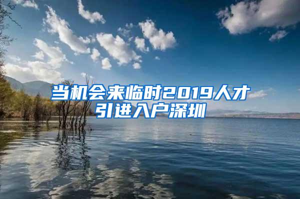 当机会来临时2019人才引进入户深圳