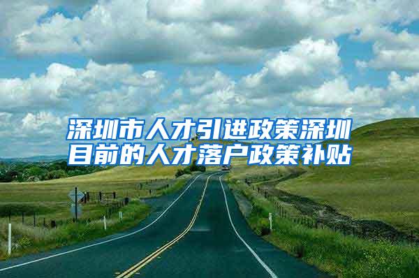 深圳市人才引进政策深圳目前的人才落户政策补贴