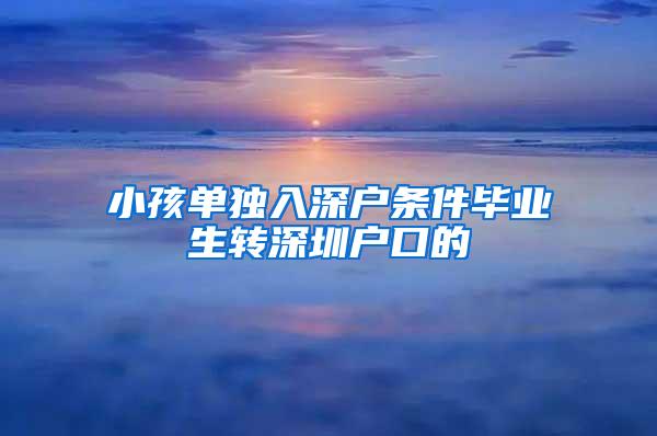 小孩单独入深户条件毕业生转深圳户口的