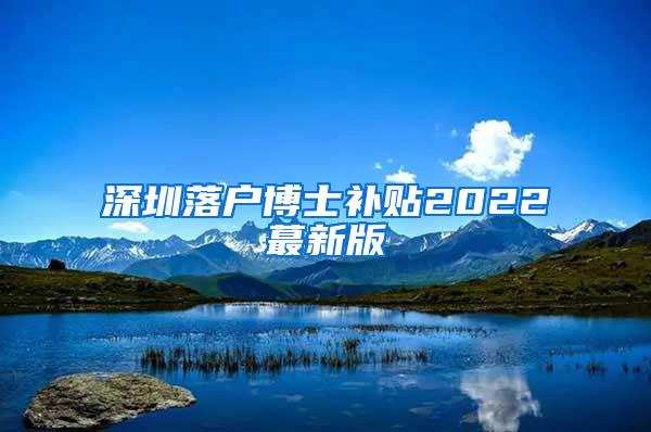 深圳落户博士补贴2022蕞新版