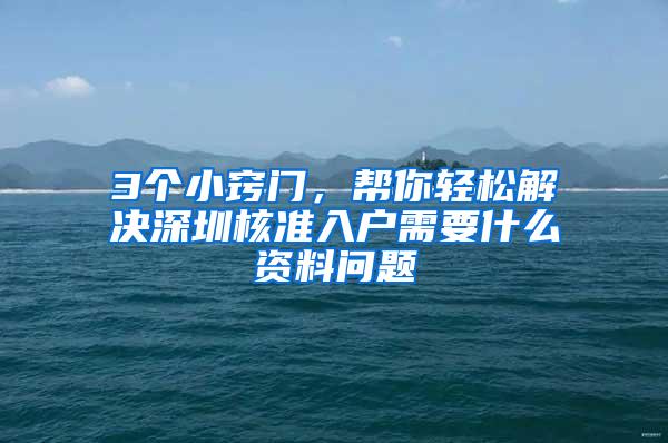 3个小窍门，帮你轻松解决深圳核准入户需要什么资料问题